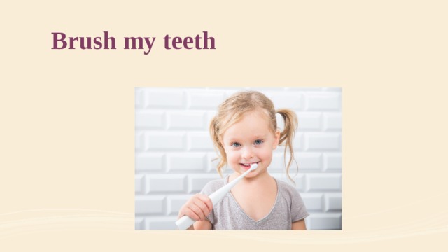 Brush my teeth 