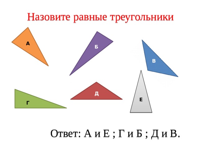Назовите равные треугольники А Б В Д Е Г Ответ: А и Е ; Г и Б ; Д и В. 