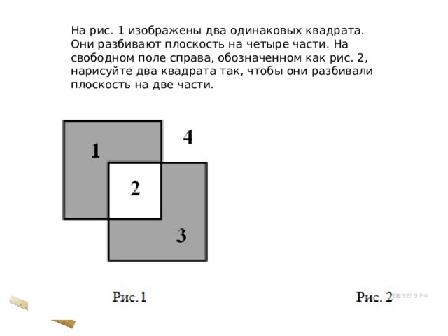 На рис. 1 изображены два одинаковых квадрата. Они разбивают плоскость на четыре части. На свободном поле справа, обозначенном как рис. 2, нарисуйте два квадрата так, чтобы они разбивали плоскость на две части. 