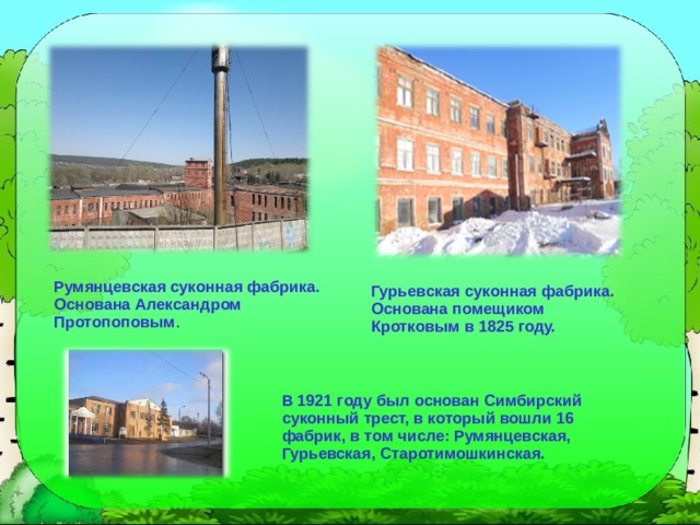 Румянцевская суконная фабрика. Основана Александром Протопоповым . Гурьевская суконная фабрика. Основана помещиком Кротковым в 1825 году. В 1921 году был основан Симбирский суконный трест, в который вошли 16 фабрик, в том числе: Румянцевская, Гурьевская, Старотимошкинская. 