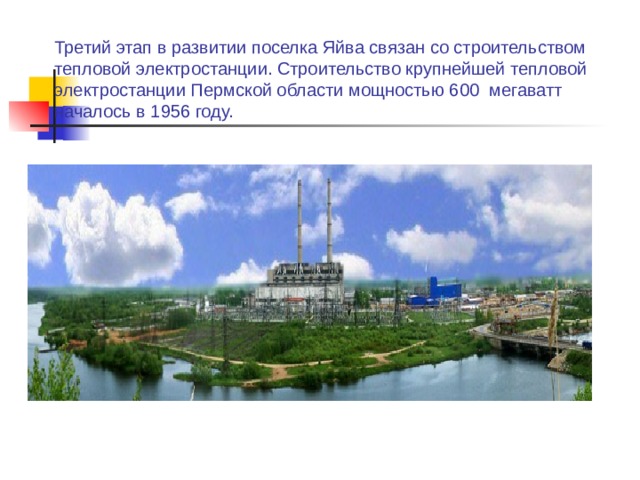 Третий этап в развитии поселка Яйва связан со строительством тепловой электростанции. Строительство крупнейшей тепловой электростанции Пермской области мощностью 600 мегаватт началось в 1956 году.