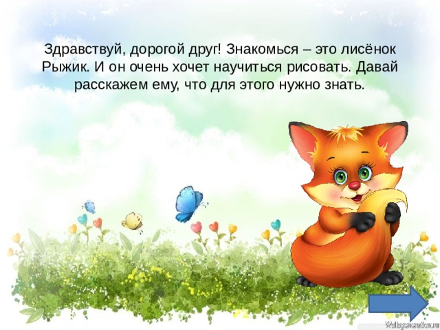 Здравствуй, дорогой друг! Знакомься – это лисёнок Рыжик. И он очень хочет научиться рисовать. Давай расскажем ему, что для этого нужно знать. 