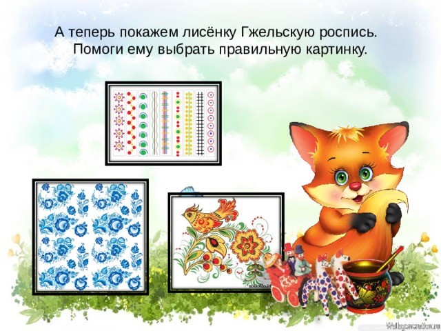 А теперь покажем лисёнку Гжельскую роспись. Помоги ему выбрать правильную картинку. 