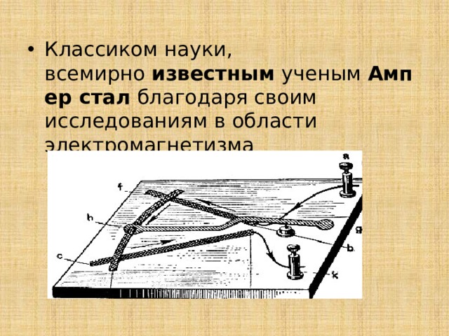 Классиком науки, всемирно  известным  ученым  Ампер стал  благодаря своим исследованиям в области электромагнетизма 