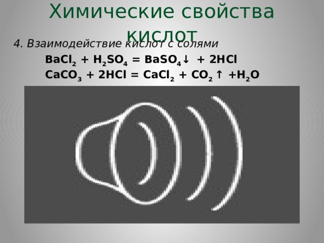 Химические свойства кислот 4. Взаимодействие кислот с солями BaCl 2  + H 2 SO 4  = BaSO 4 ↓    + 2HCl CaCO 3  + 2HCl = CaCl 2  + CO 2  ↑ +H 2 O 