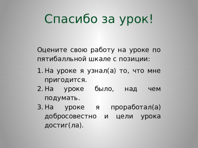 Спасибо за урок! Оцените свою работу на уроке по пятибалльной шкале с позиции: На уроке я узнал(а) то, что мне пригодится. На уроке было, над чем подумать. На уроке я проработал(а) добросовестно и цели урока достиг(ла). 