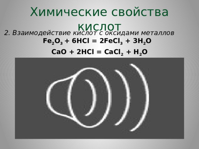 Химические свойства кислот 2. Взаимодействие кислот с оксидами металлов Fe 2 O 3  + 6HCl = 2FeCl 3  + 3H 2 O   CaO + 2HCl = CaCl 2  + H 2 O 