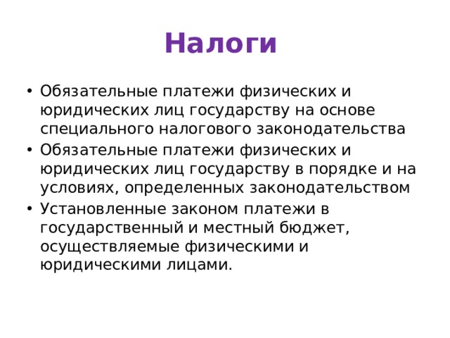 Налоги  Обязательные платежи физических и юридических лиц государству на основе специального налогового законодательства Обязательные платежи физических и юридических лиц государству в порядке и на условиях, определенных законодательством Установленные законом платежи в государственный и местный бюджет, осуществляемые физическими и юридическими лицами. 