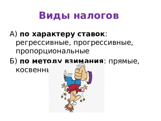 Виды налогов А) по характеру ставок : регрессивные, прогрессивные, пропорциональные Б) по методу взимания : прямые, косвенные 