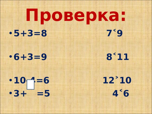 Проверка: 5+3=8 7˂9 6+3=9 8˂11 10-4=6 12˃10 3+ =5 4˂6  