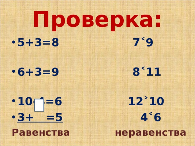 Проверка: 5+3=8 7˂9 6+3=9 8˂11 10-4=6 12˃10 3+ =5 4˂6 Равенства неравенства 