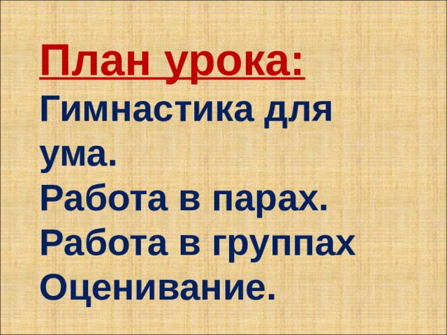 План урока: Гимнастика для ума. Работа в парах. Работа в группах Оценивание. 