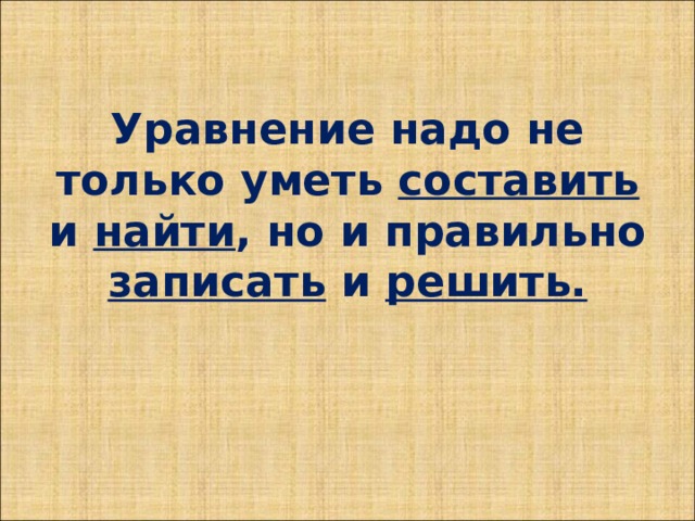 Уравнение надо не только уметь составить и найти , но и правильно записать и решить. 