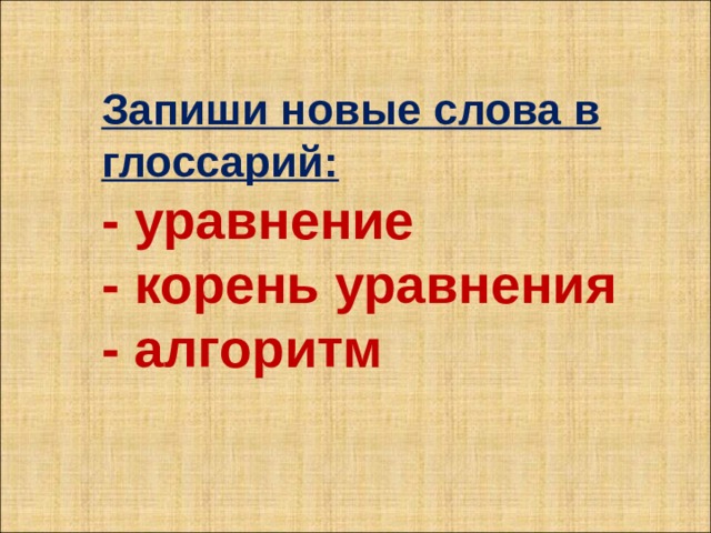 Запиши новые слова в глоссарий: - уравнение - корень уравнения - алгоритм 