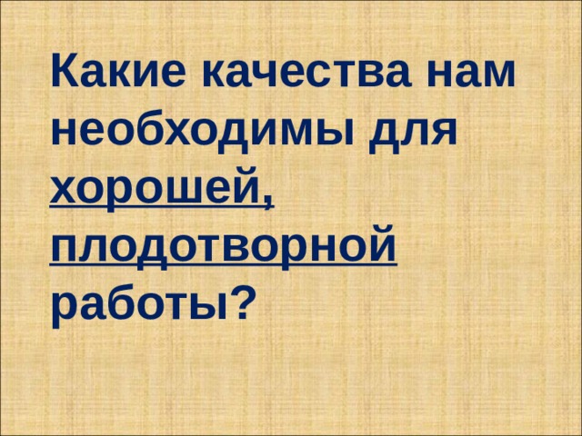 Какие качества нам необходимы для хорошей, плодотворной работы? 