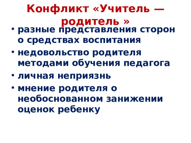 Конфликт «Учитель — родитель »   разные представления сторон о средствах воспитания недовольство родителя методами обучения педагога личная неприязнь мнение родителя о необоснованном занижении оценок ребенку 
