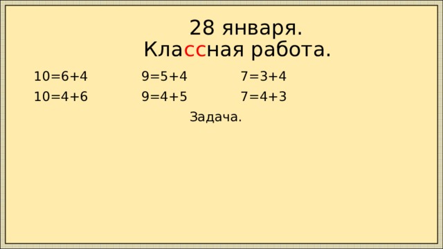  28 января.  Кла сс ная работа. 10=6+4 9=5+4 7=3+4 10=4+6 9=4+5 7=4+3  Задача. 