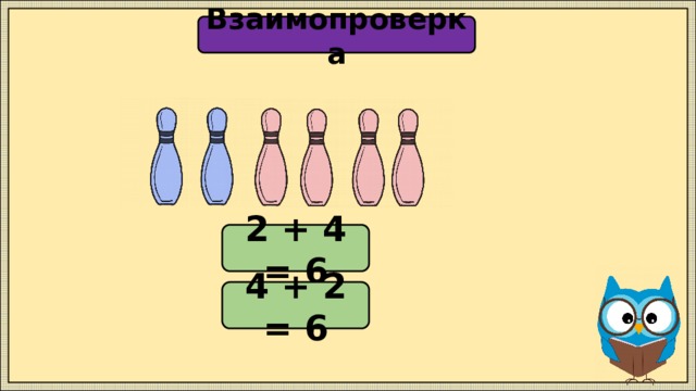 Взаимопроверка 2 + 4 = 6 4 + 2 = 6 