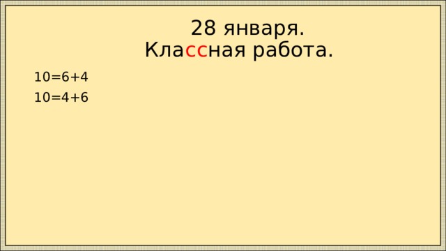  28 января.  Кла сс ная работа. 10=6+4 10=4+6 