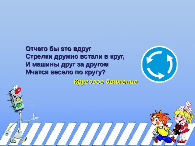 Отчего бы это вдруг Стрелки дружно встали в круг, И машины друг за другом Мчатся весело по кругу?  Отчего бы это вдруг Стрелки дружно встали в круг, И машины друг за другом Мчатся весело по кругу?  Круговое движение 