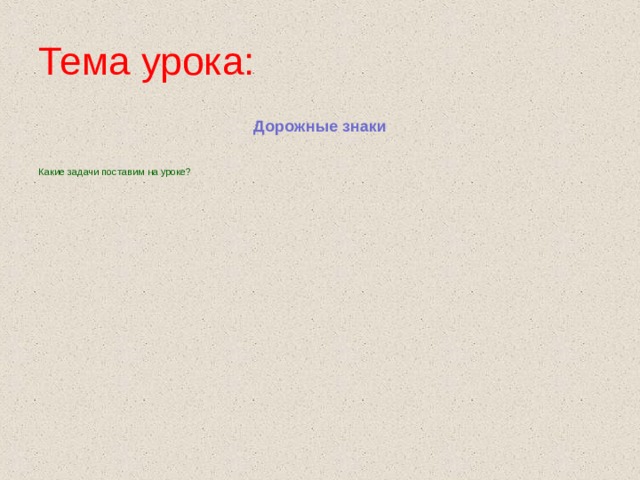 Тема урока: Дорожные знаки Какие задачи поставим на уроке? 