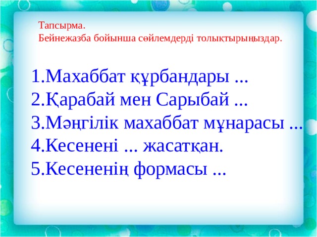 Тапсырма. Бейнежазба бойынша сөйлемдерді толықтырыңыздар. 1.Махаббат құрбандары ... 2.Қарабай мен Сарыбай ... 3.Мәңгілік махаббат мұнарасы ... 4.Кесенені ... жасатқан. 5.Кесененің формасы ... 