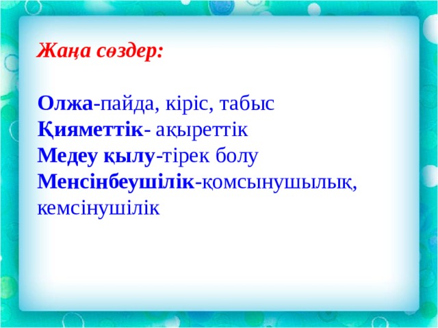 Жаңа сөздер: Олжа -пайда, кіріс, табыс Қияметтік - ақыреттік Медеу қылу -тірек болу Менсінбеушілік -қомсынушылық, кемсінушілік 