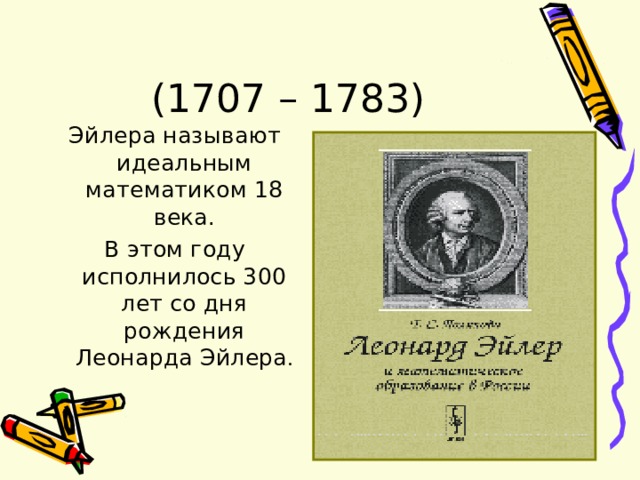 Эйлера называют идеальным математиком 18 века. В этом году исполнилось 300 лет со дня рождения Леонарда Эйлера . 