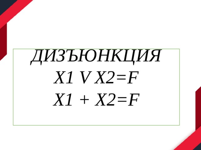  ДИЗЪЮНКЦИЯ Х1 V X2=F Х1 + X2=F   