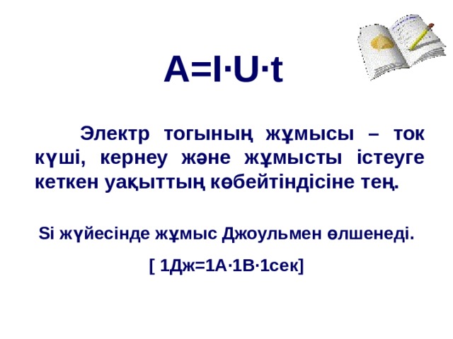 A=I ·U·t  Электр тогының жұмысы – ток күші, кернеу және жұмысты істеуге кеткен уақыттың көбейтіндісіне тең. Si жүйесінде жұмыс Джоульмен өлшенеді. [ 1Дж = 1А · 1В · 1сек ] 