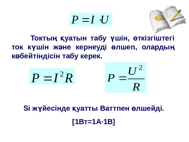  Токтың қуатын табу үшін, өткізгіштегі ток күшін және кернеуді өлшеп, олардың көбейтіндісін табу керек. Si жүйесінде қуатты Ваттпен өлшейді. [ 1Вт = 1А · 1В ] 