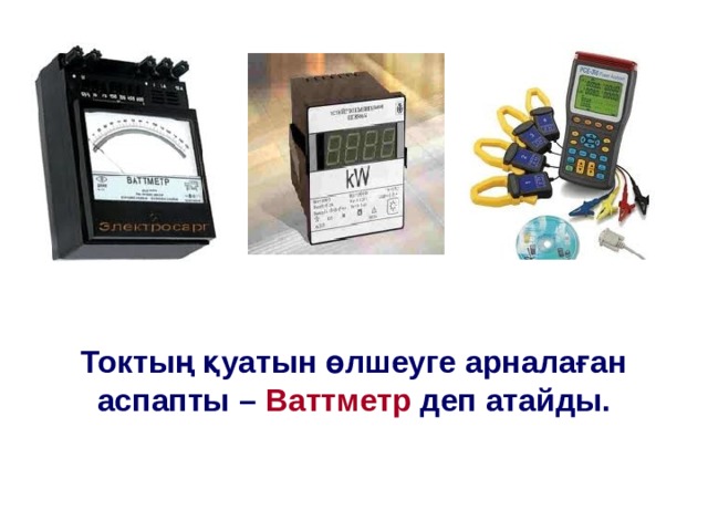 Токтың қуатын өлшеуге арналаған аспапты – Ваттметр деп атайды. 