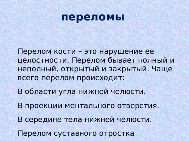 переломы Перелом кости – это нарушение ее целостности. Перелом бывает полный и неполный, открытый и закрытый. Чаще всего перелом происходит: В области угла нижней челюсти. В проекции ментального отверстия. В середине тела нижней челюсти. Перелом суставного отростка 