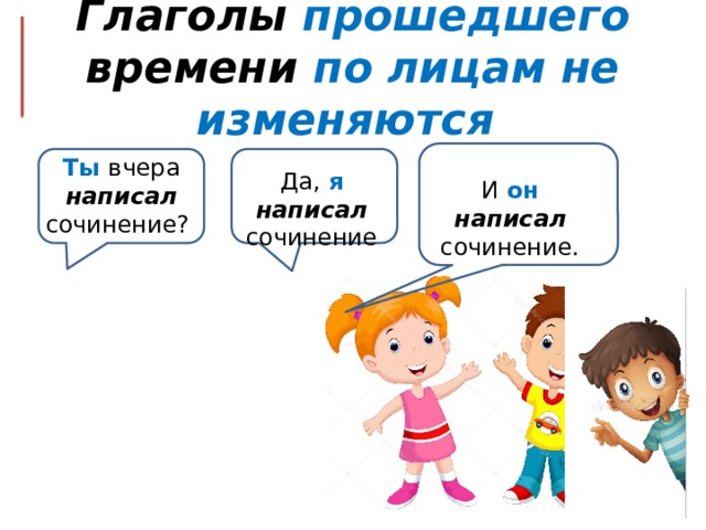 Лицо глагола презентация 4 класс. Глаголы прошедшего времени. Глаголы прошедшего времени изменяются по лицам. Глаголы прошедшего времени не изменяются по лицам. Сочинение про глагол.