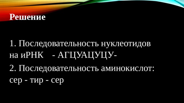 Решение 1. Последовательность нуклеотидов на иРНК  - АГЦУАЦУЦУ- 2. Последовательность аминокислот: сер - тир - сер 