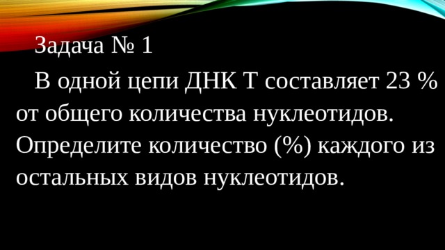  Задача № 1  В одной цепи ДНК Т составляет 23 % от общего количества нуклеотидов. Определите количество (%) каждого из остальных видов нуклеотидов. 