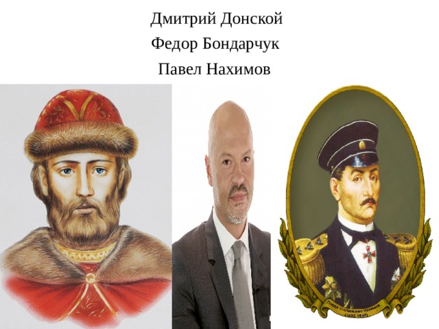Дмитрий Донской   Федор Бондарчук Павел Нахимов 