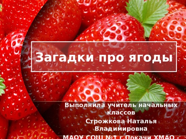 Загадки про ягоды Выполнила учитель начальных классов Строжкова Наталья Владимировна МАОУ СОШ №1 г.Покачи ХМАО - Югра 