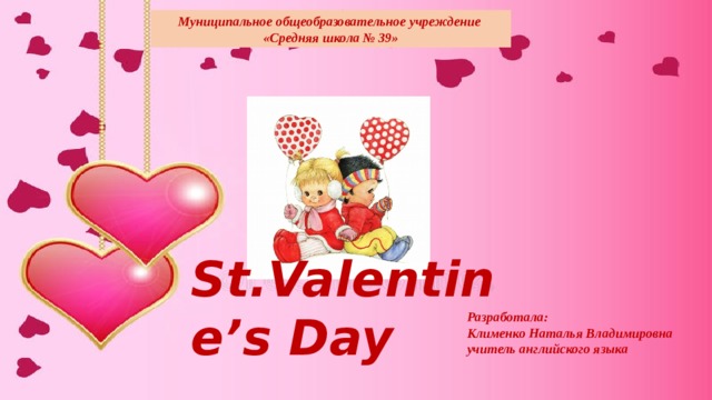 Муниципальное общеобразовательное учреждение «Средняя школа № 39» St.Valentine’s Day Разработала: Клименко Наталья Владимировна учитель английского языка 
