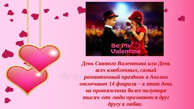 День Святого Валентина или День всех влюбленных, самый романтичный праздник в Англии отмечают 14 февраля – в этот день на протяжении более полутора тысяч лет люди признаются друг другу в любви .  