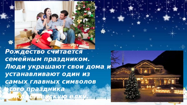 Рождество считается семейным праздником. Люди украшают свои дома и устанавливают один из самых главных символов этого праздника Рождественскую елку. 