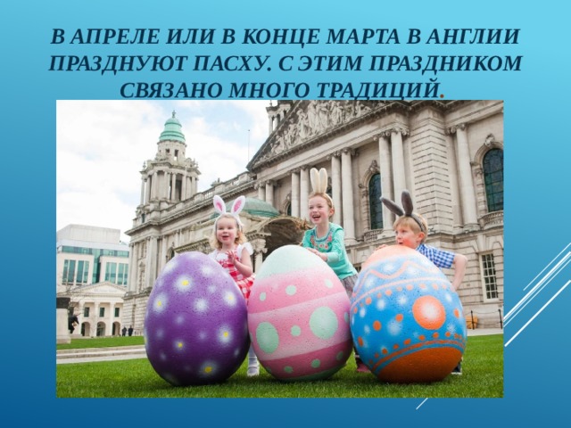 В апреле или в конце марта в Англии празднуют Пасху. С этим праздником связано много традиций . 
