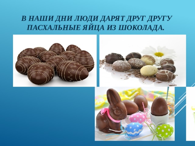 В наши дни люди дарят друг другу пасхальные яйца из шоколада. 