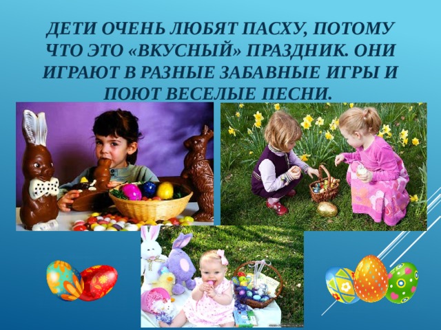 Дети очень любят Пасху, потому что это «вкусный» праздник. Они играют в разные забавные игры и поют веселые песни. 