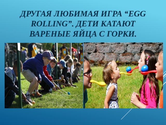 Другая любимая игра “Egg Rolling”. Дети катают вареные яйца с горки. 