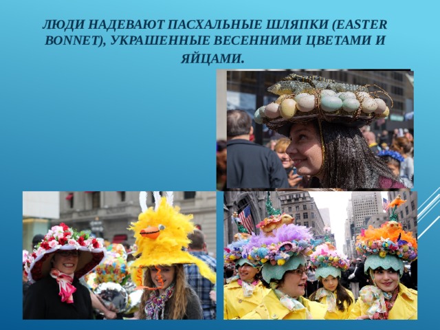 Люди надевают Пасхальные шляпки (Easter bonnet), украшенные весенними цветами и яйцами . 