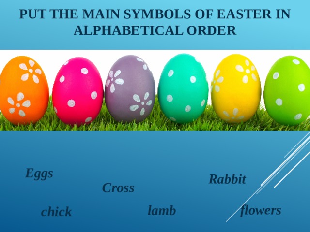 Put the main symbols of Easter in alphabetical order  Eggs  Rabbit  Cross flowers lamb chick 