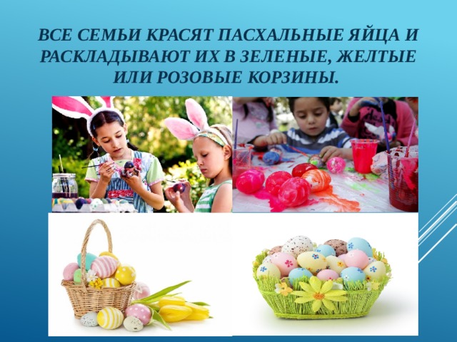 Все семьи красят пасхальные яйца и раскладывают их в зеленые, желтые или розовые корзины. 