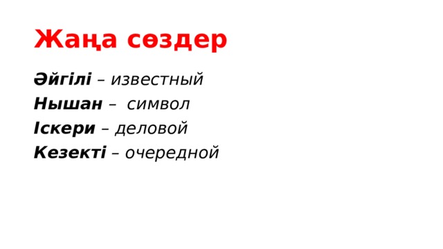 Жаңа сөздер Әйгілі – известный Нышан – символ Іскери – деловой Кезекті – очередной 
