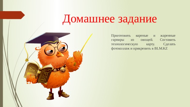 Домашнее задание Приготовить вареные и жаренные гарниры из овощей. Составить технологическую карту. Сделать фотоколлаж и прикрепить в BLM.KZ 